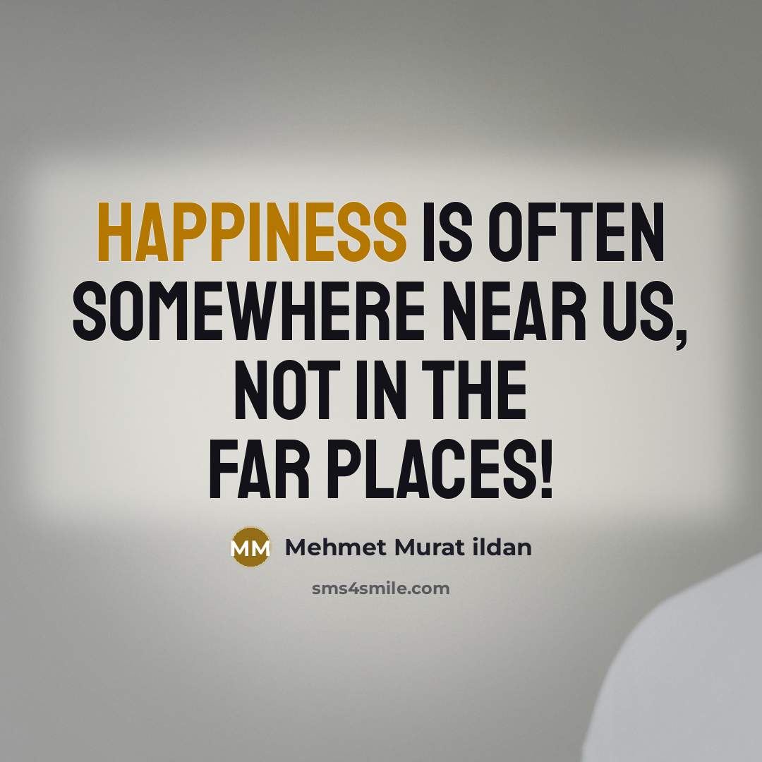“Happiness is often somewhere near us, not in the far…” quote by Mehmet Murat Ildan