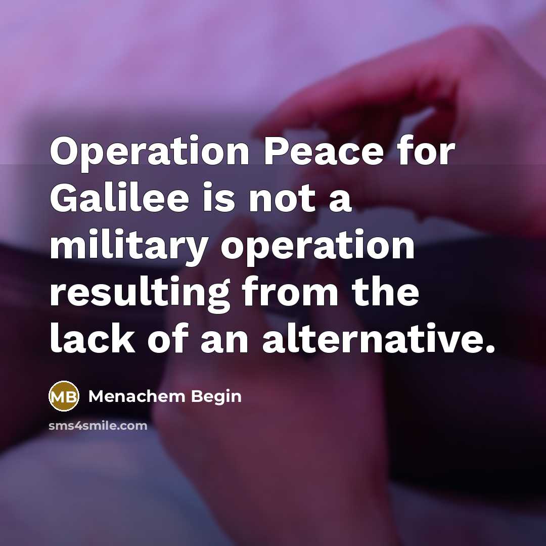 “Operation Peace for Galilee is not a military operation resulting…” quote by Menachem Begin