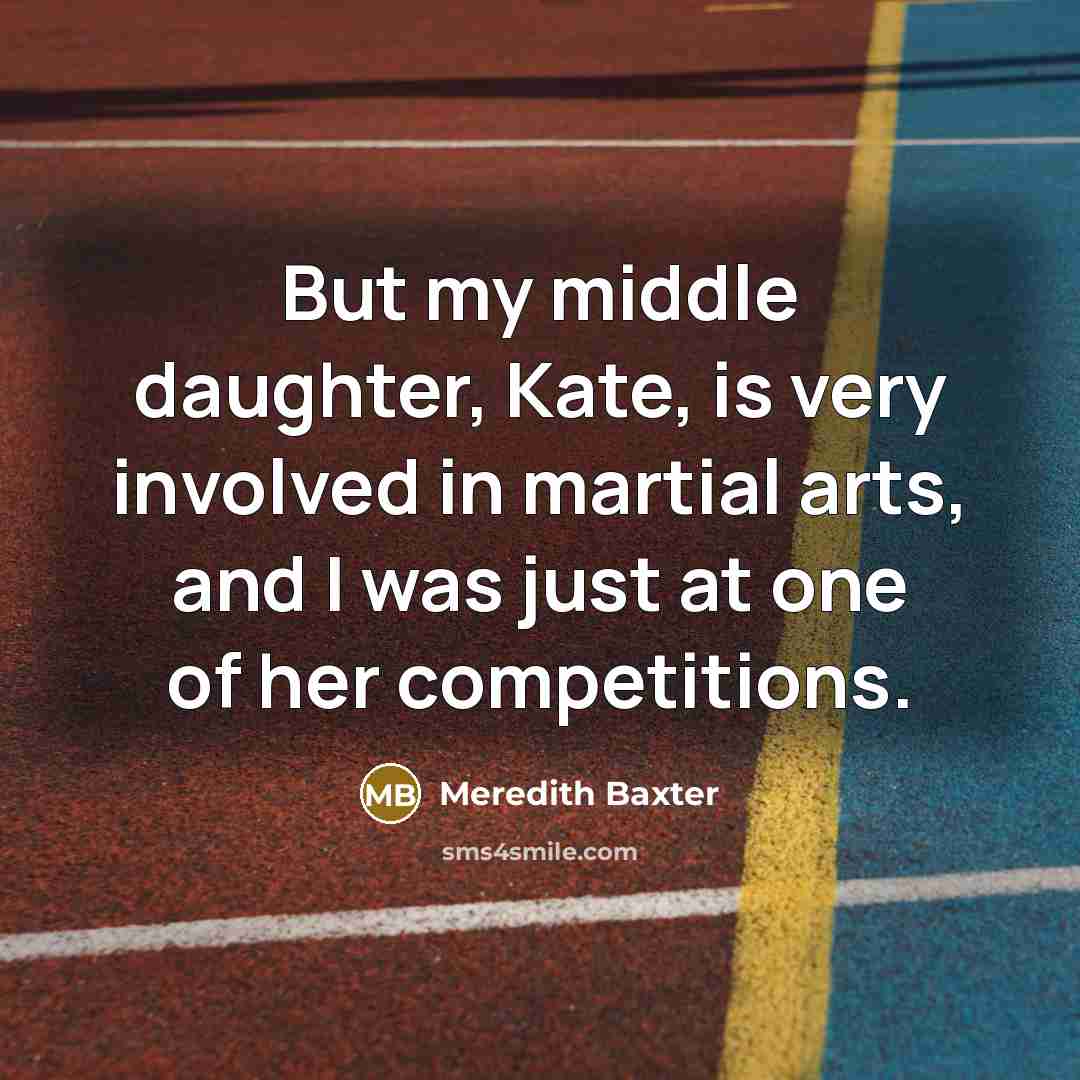 “But my middle daughter, Kate, is very involved in martial…” quote by Meredith Baxter