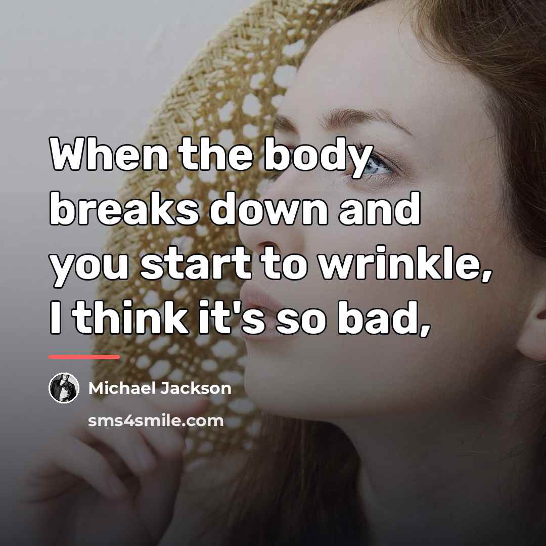 “When the body breaks down and you start to wrinkle,…” quote by Michael Jackson