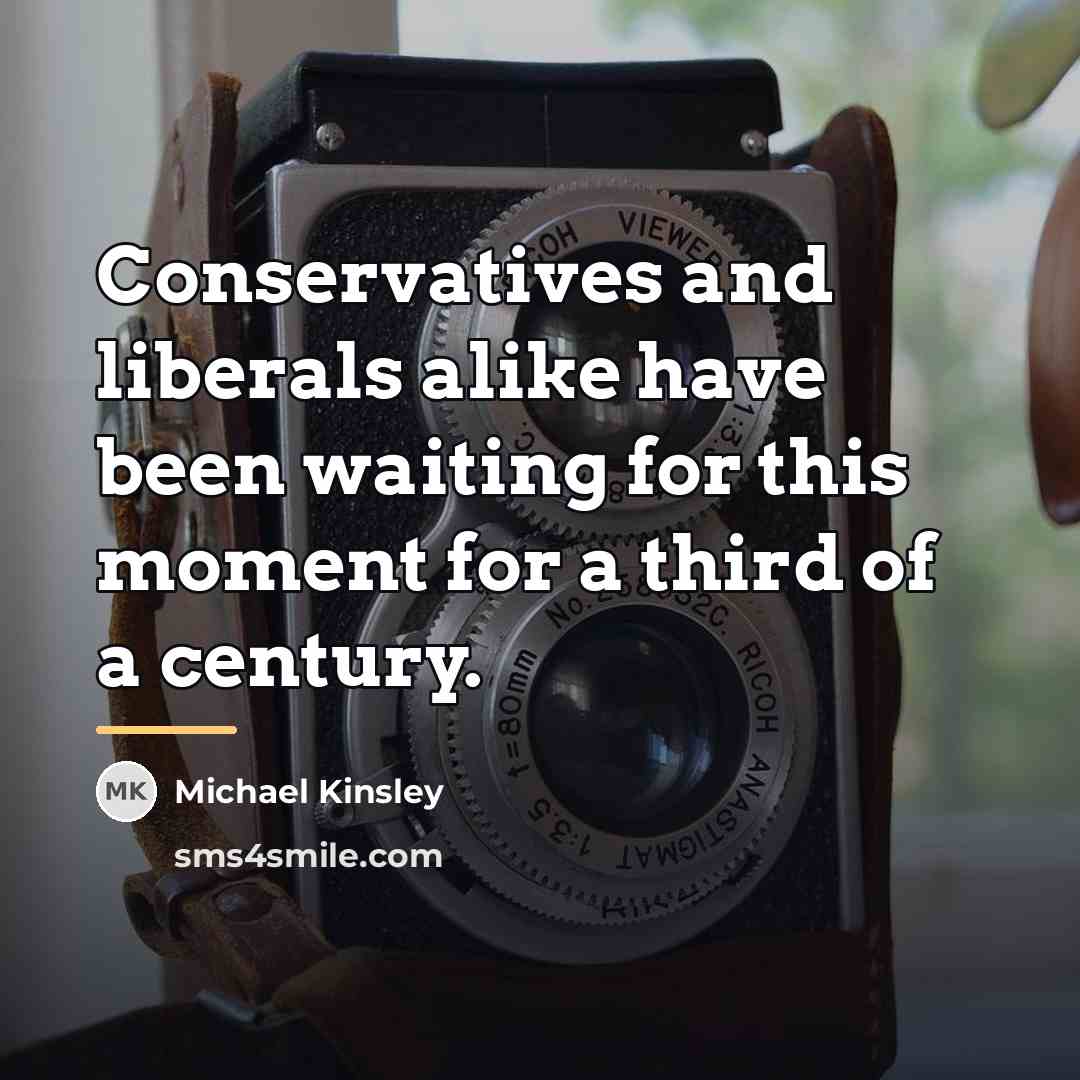 “Conservatives and liberals alike have been waiting for this moment…” quote by Michael Kinsley