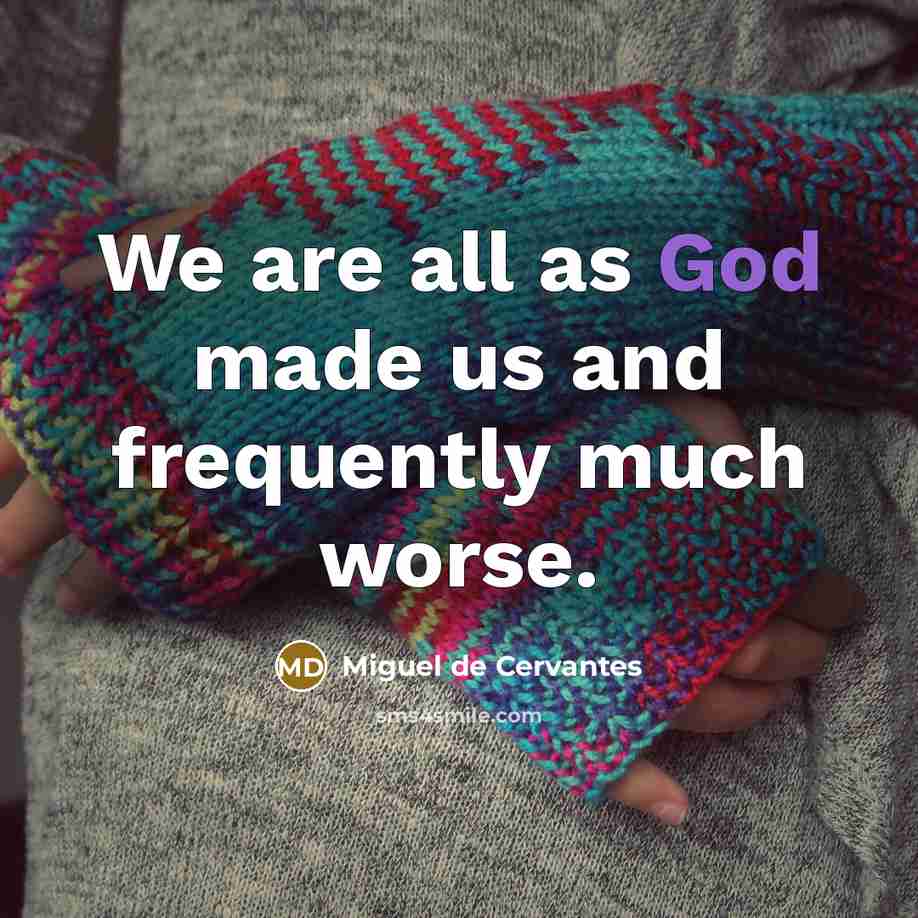 “We are all as God made us and frequently much worse.” quote by Miguel de Cervantes