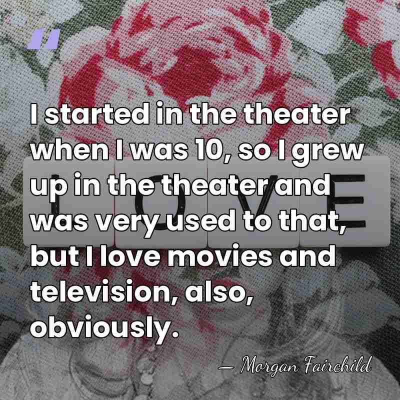I started in the theater when I was 10, so I grew&hellip; - Morgan Fairchild