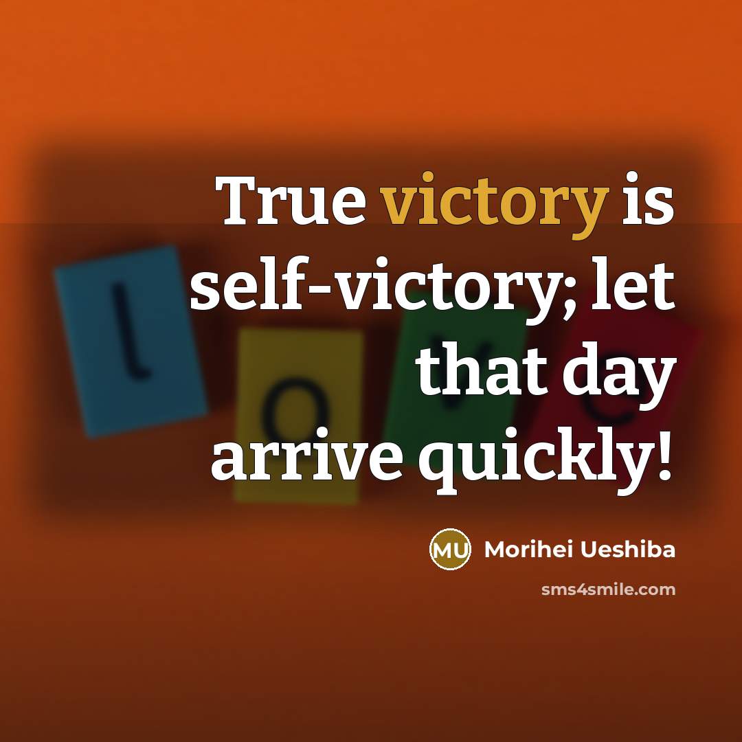 “True victory is self-victory; let that day arrive quickly!…” quote by Morihei Ueshiba