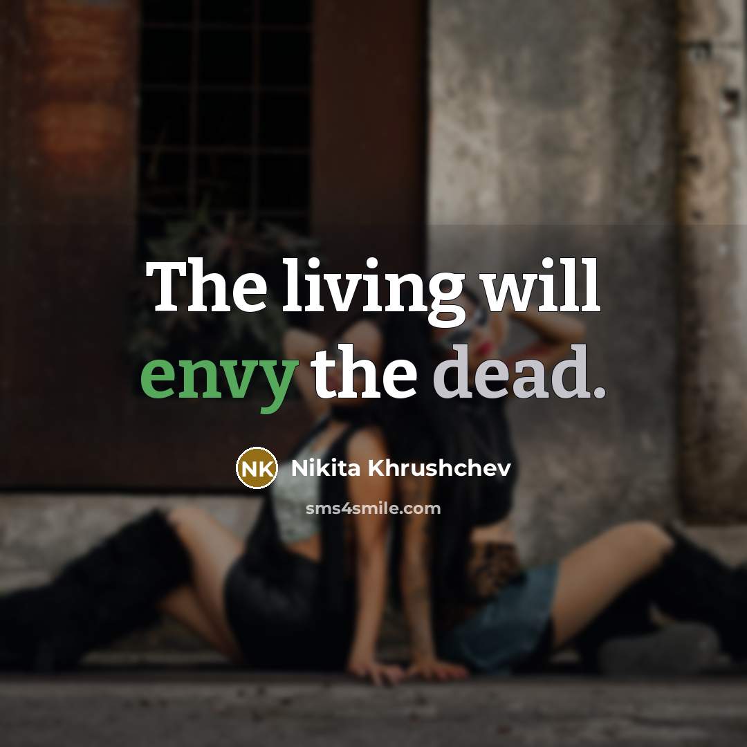 “The living will envy the dead.” quote by Nikita Khrushchev