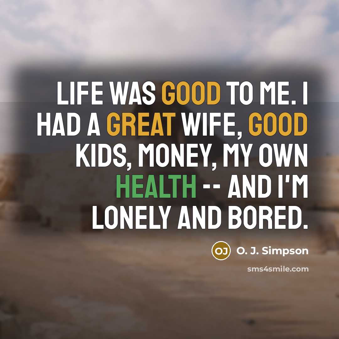 “Life was good to me. I had a great wife,…” quote by O. J. Simpson