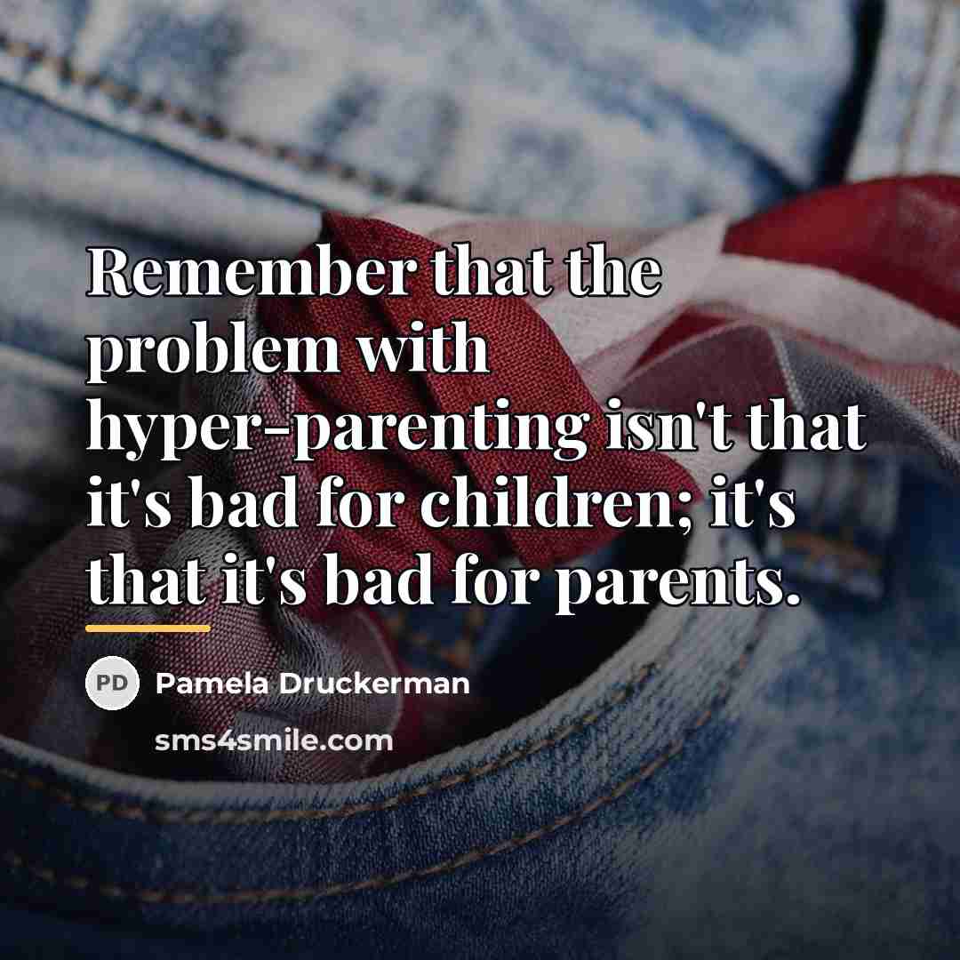“Remember that the problem with hyper-parenting isn't that it's bad…” quote by Pamela Druckerman