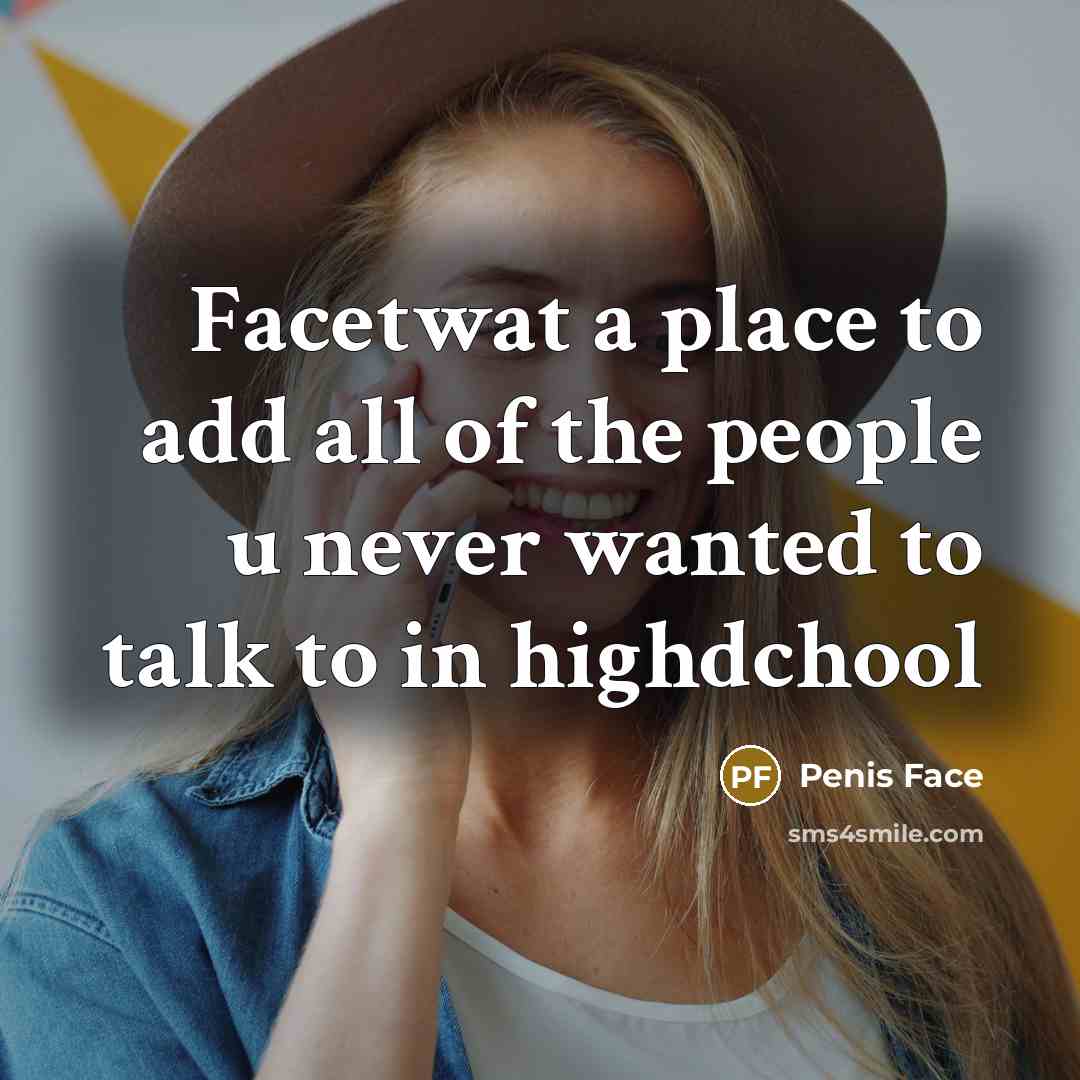 “Facetwat a place to add all of the people u never wanted to talk to in highdchool” quote by Penis Face