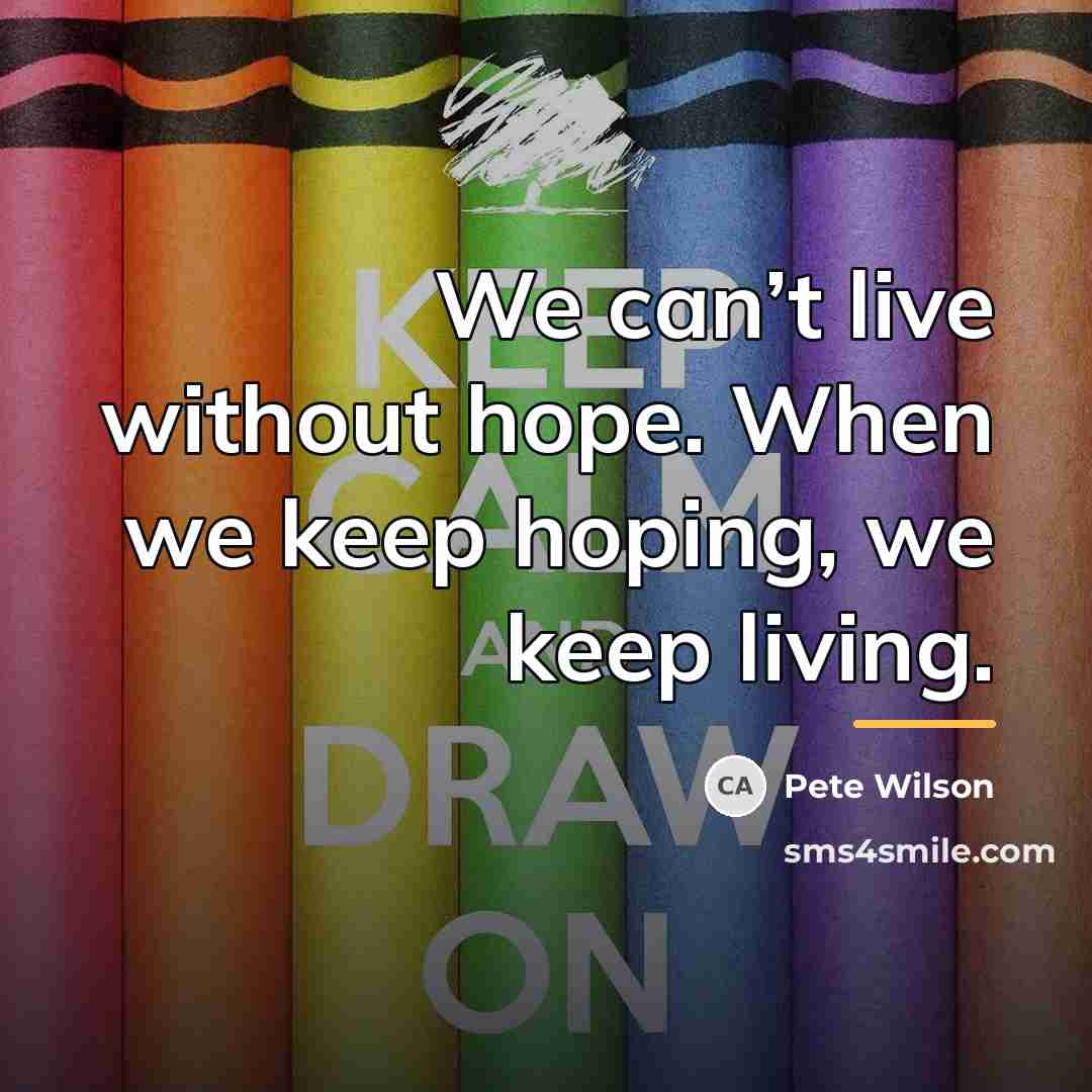 “We can’t live without hope. When we keep hoping, we…” quote by Pete Wilson