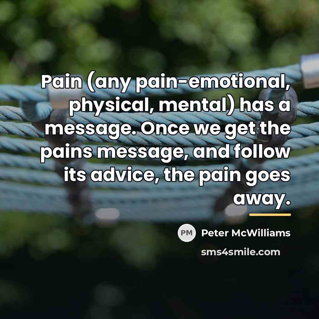 “Pain (any pain-emotional, physical, mental) has a message. Once we…” quote by Peter McWilliams