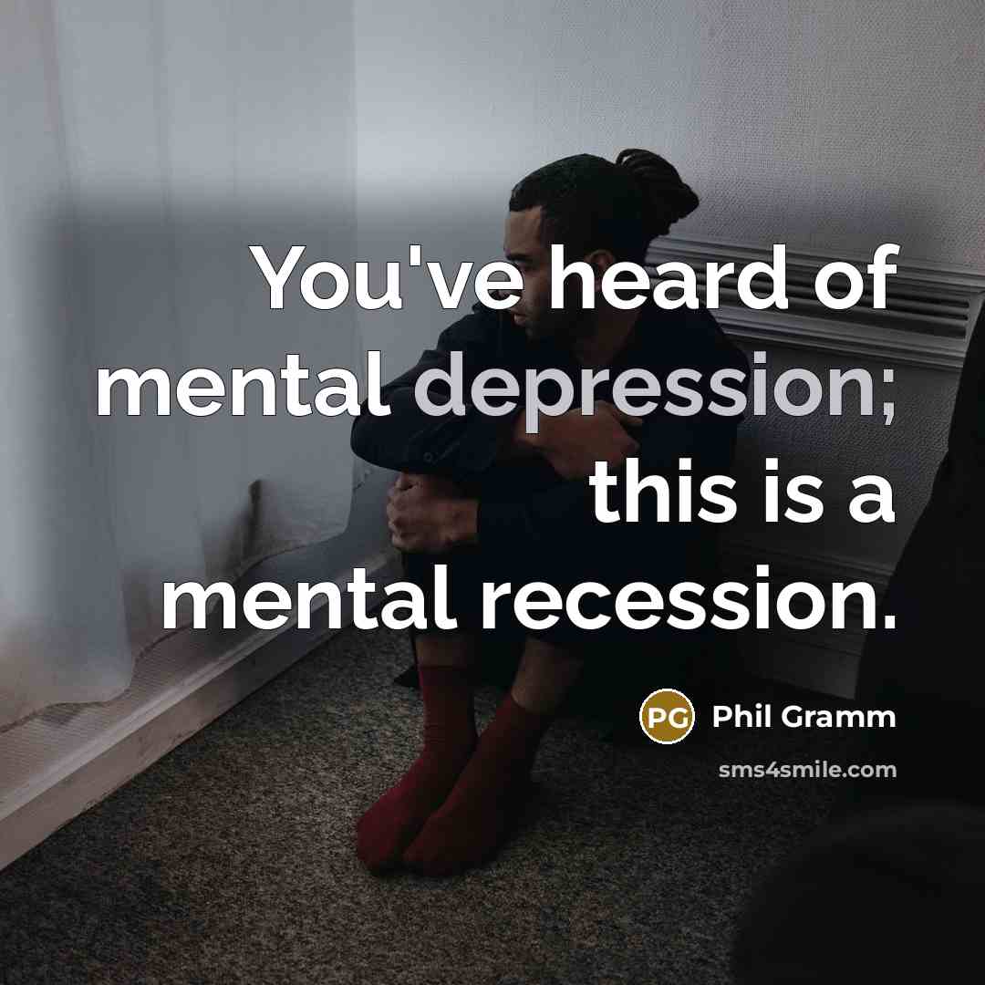 “You've heard of mental depression; this is a mental recession.…” quote by Phil Gramm