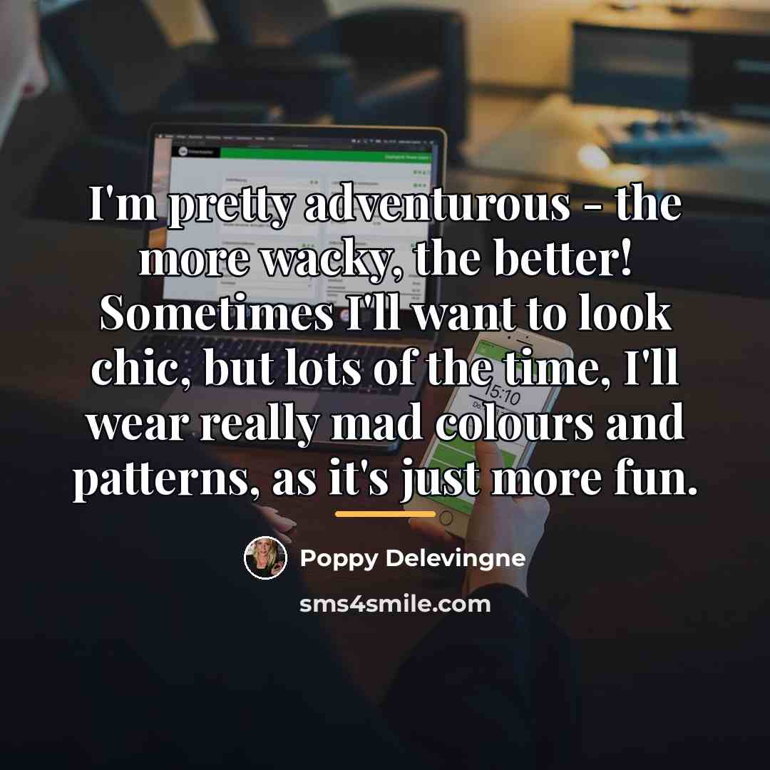 “I'm pretty adventurous - the more wacky, the better! Sometimes…” quote by Poppy Delevingne
