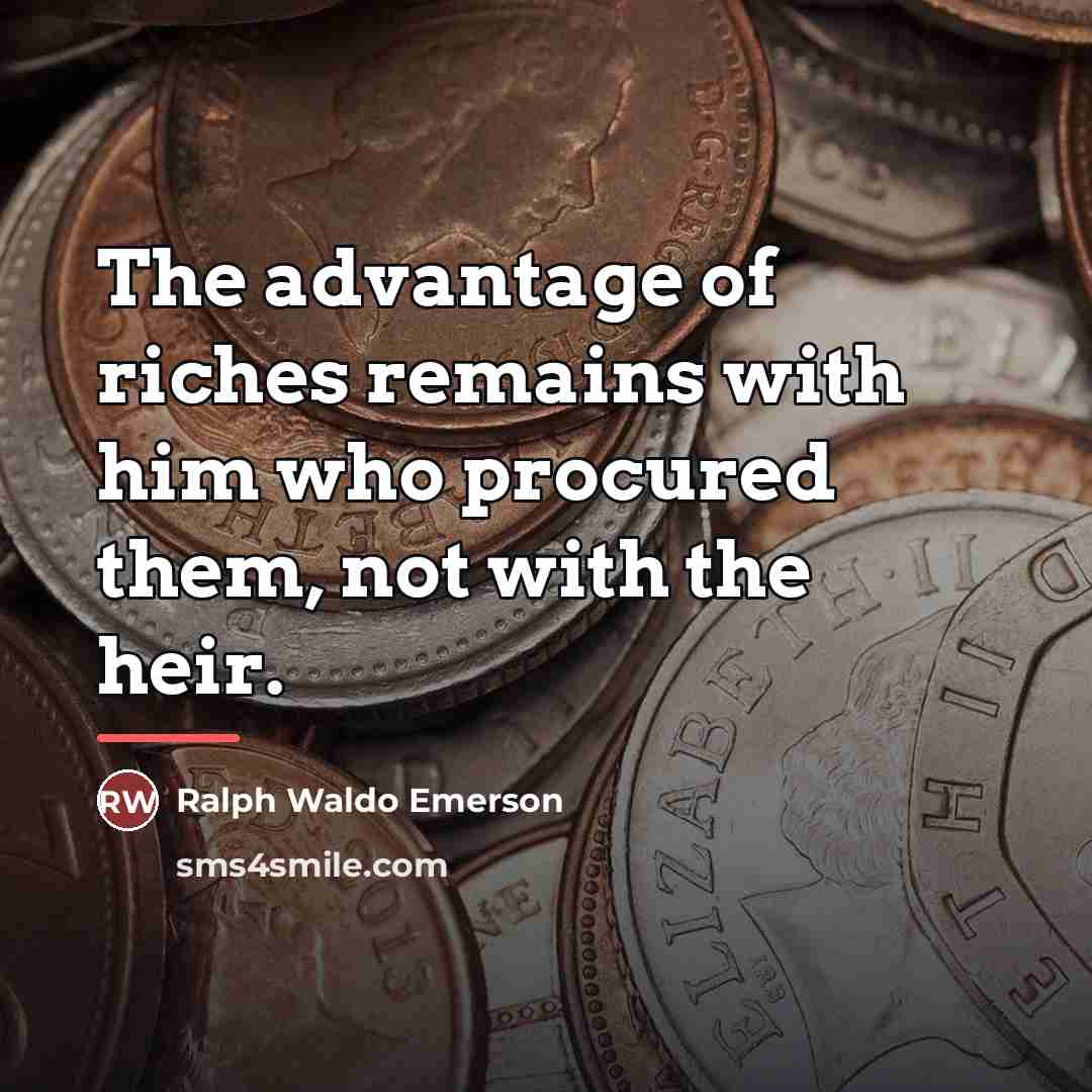 “The advantage of riches remains with him who procured them,…” quote by Ralph Waldo Emerson