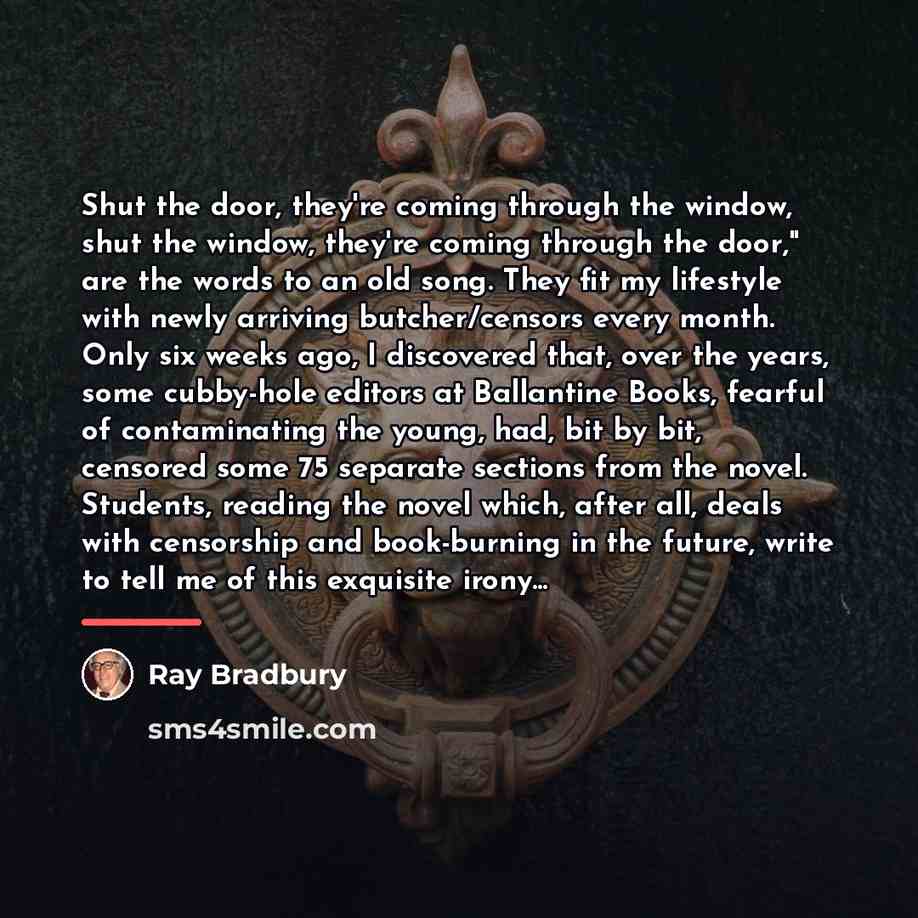 “Shut the door, they're coming through the window, shut the…” quote by Ray Bradbury