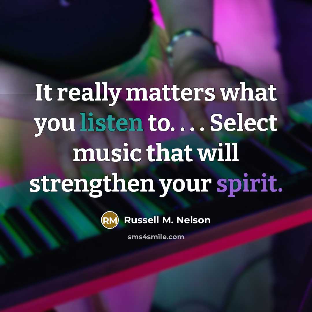 “It really matters what you listen to. . . .…” quote by Russell M. Nelson