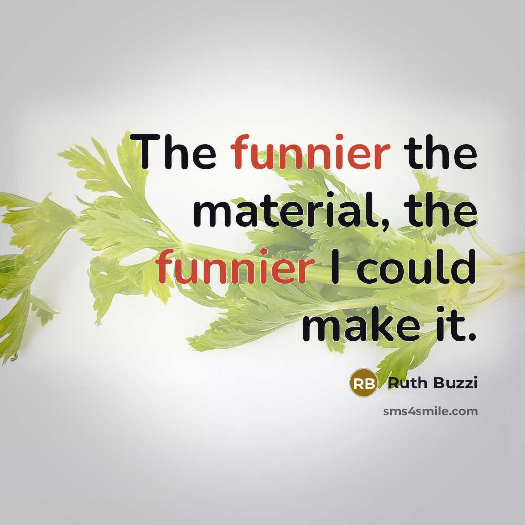 “The funnier the material, the funnier I could make it.” quote by Ruth Buzzi