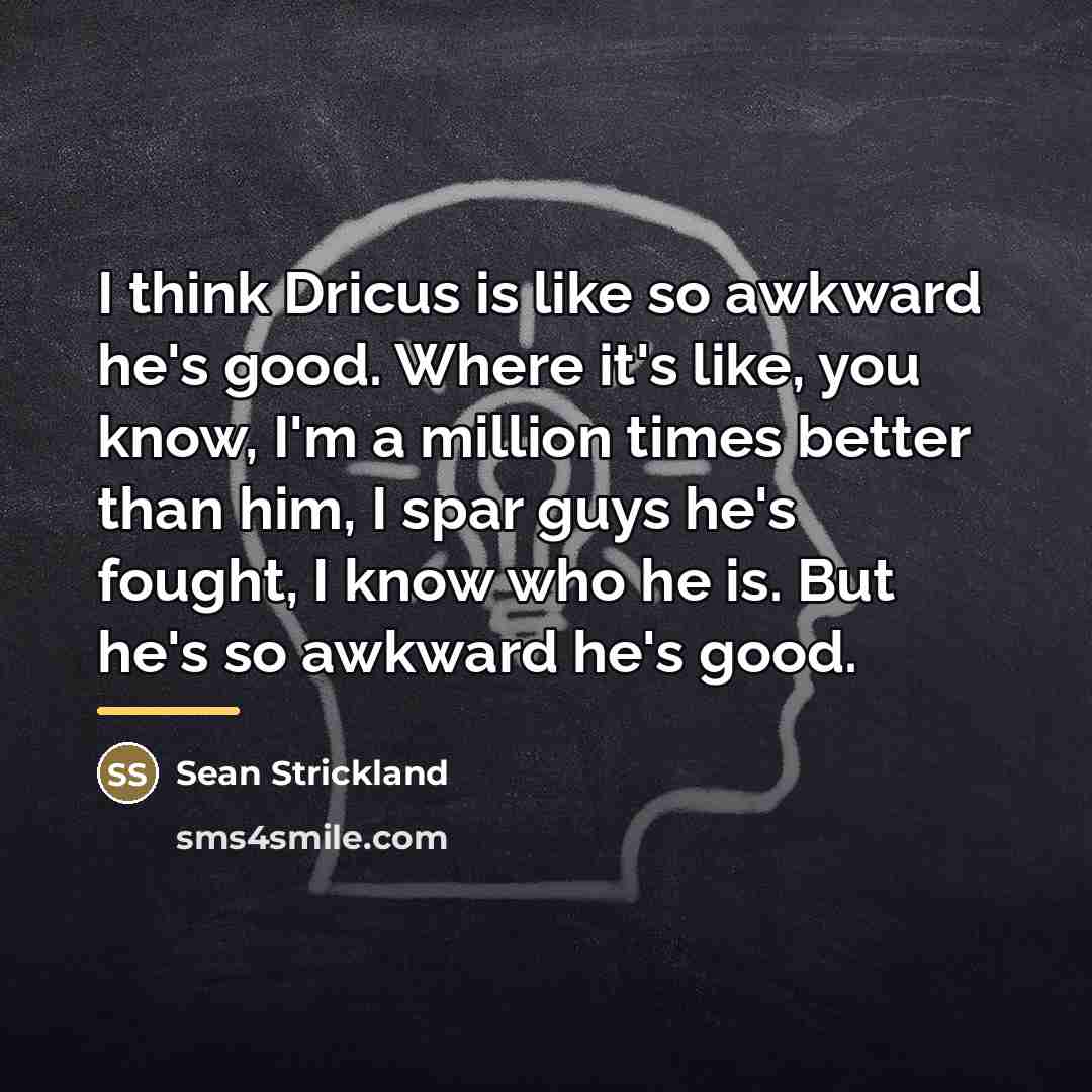 “I think Dricus is like so awkward he's good. Where…” quote by Sean Strickland