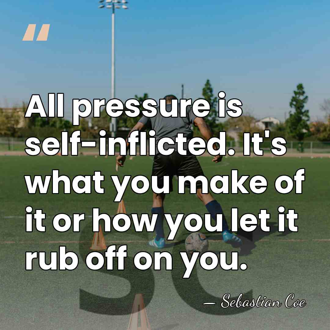 All pressure is self-inflicted. It's what you make of it or how&hellip; - Sebastian Coe