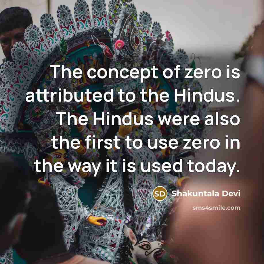 “The concept of zero is attributed to the Hindus. The Hindus were also the first to use zero in the way it is used today.” quote by Shakuntala Devi