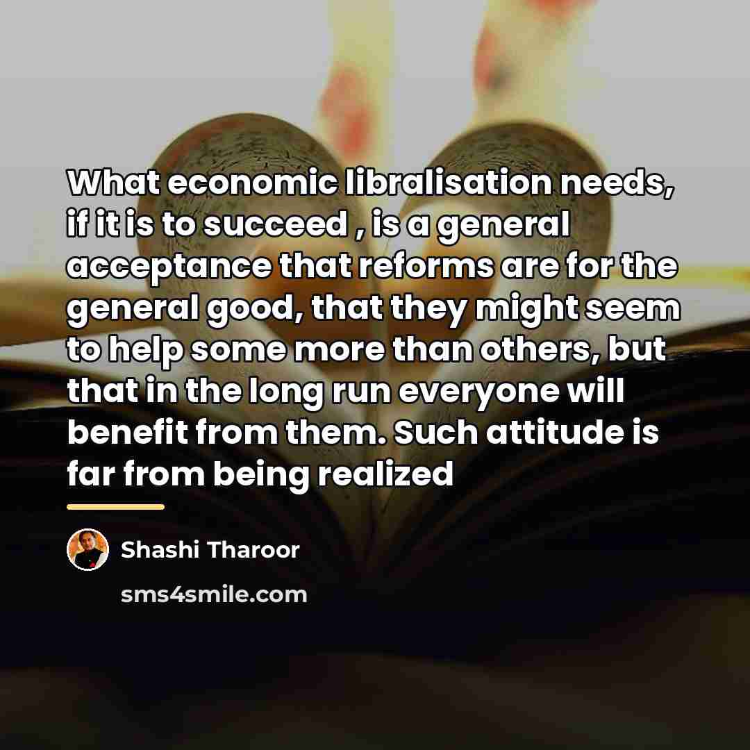 “What economic libralisation needs, if it is to succeed ,…” quote by Shashi Tharoor