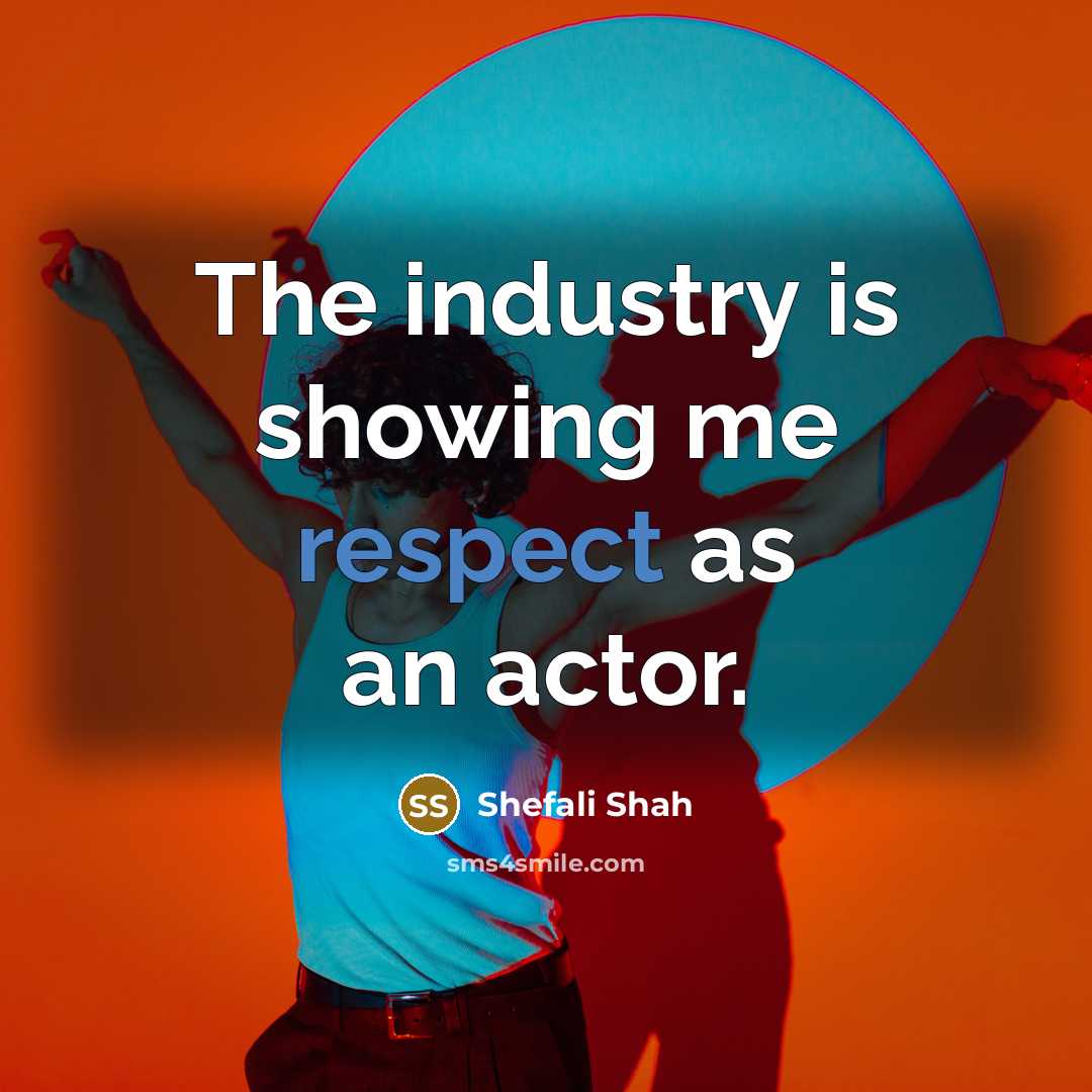 “The industry is showing me respect as an actor.…” quote by Shefali Shah