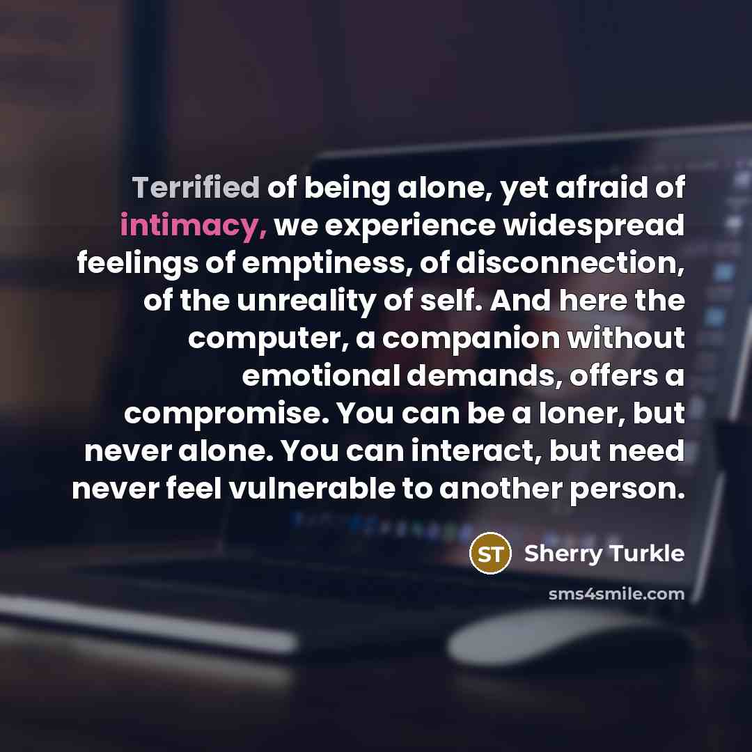 “Terrified of being alone, yet afraid of intimacy, we experience…” quote by Sherry Turkle