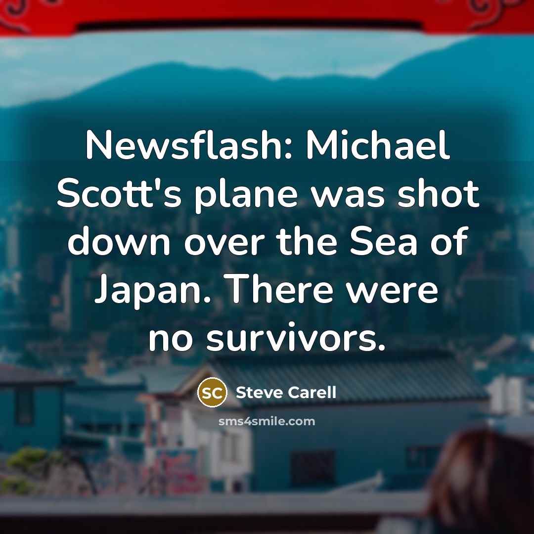 “Newsflash: Michael Scott's plane was shot down over the Sea of Japan. There were no survivors.” quote by Steve Carell
