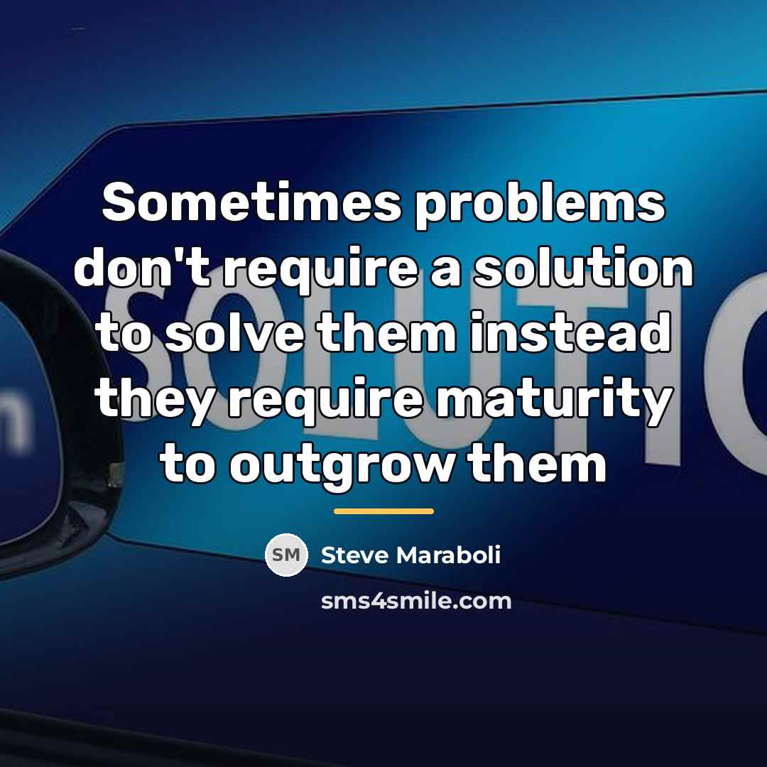 “Sometimes problems don't require a solution to solve them instead…” quote by Steve Maraboli