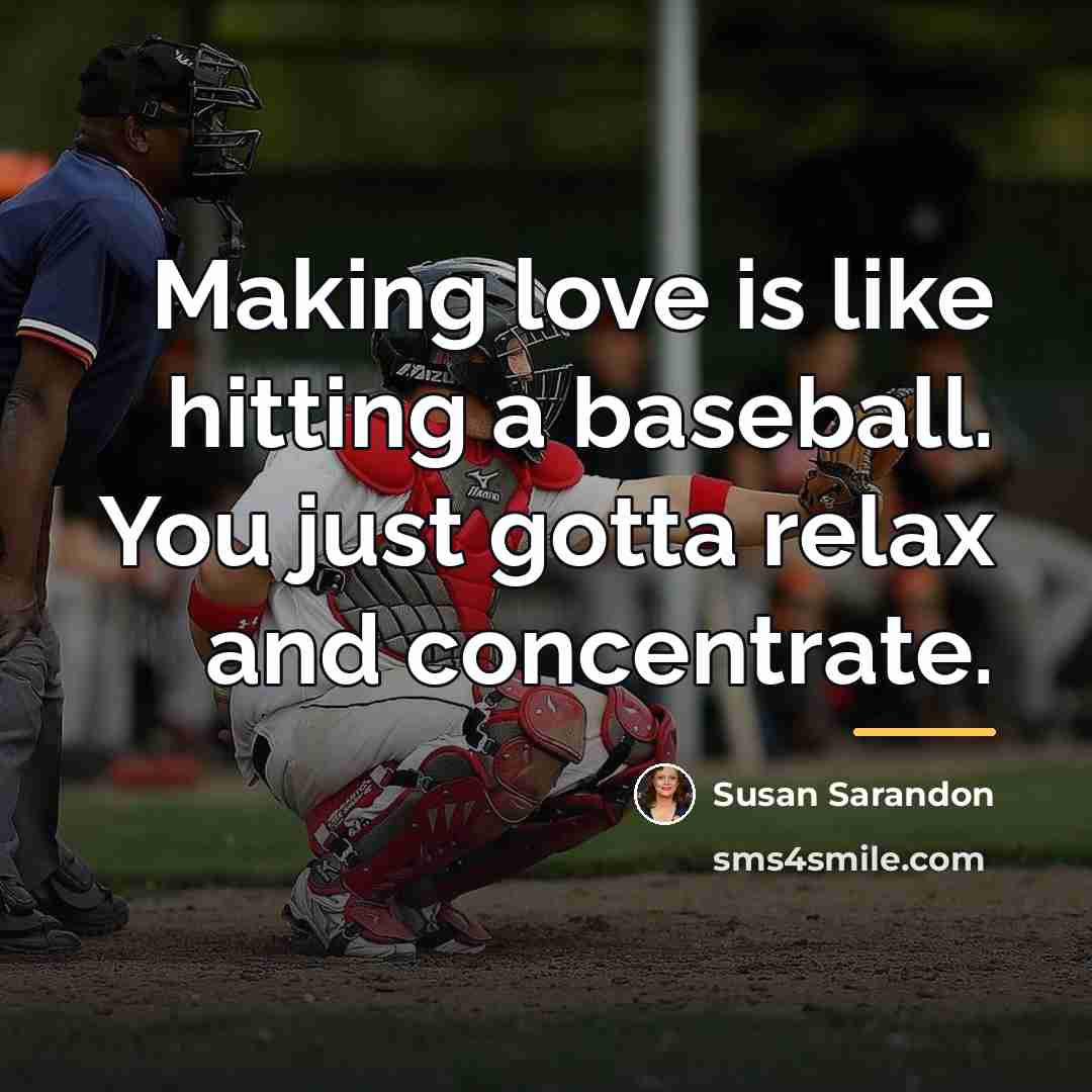 “Making love is like hitting a baseball. You just gotta…” quote by Susan Sarandon