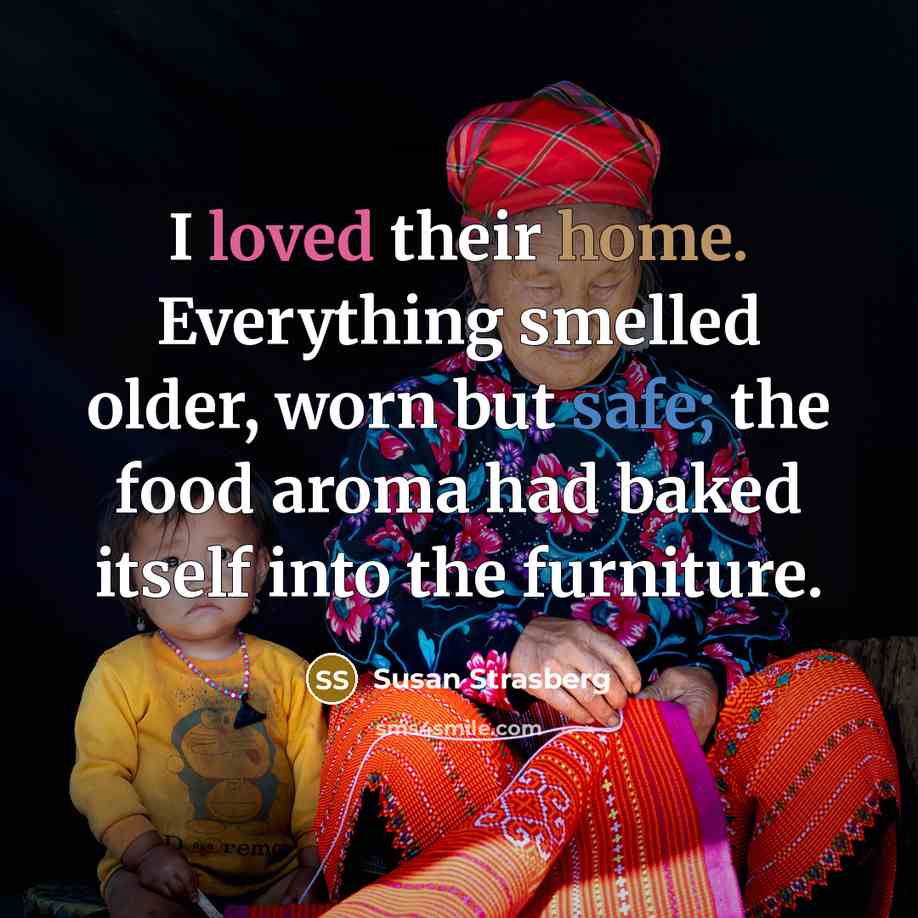 “I loved their home. Everything smelled older, worn but safe;…” quote by Susan Strasberg