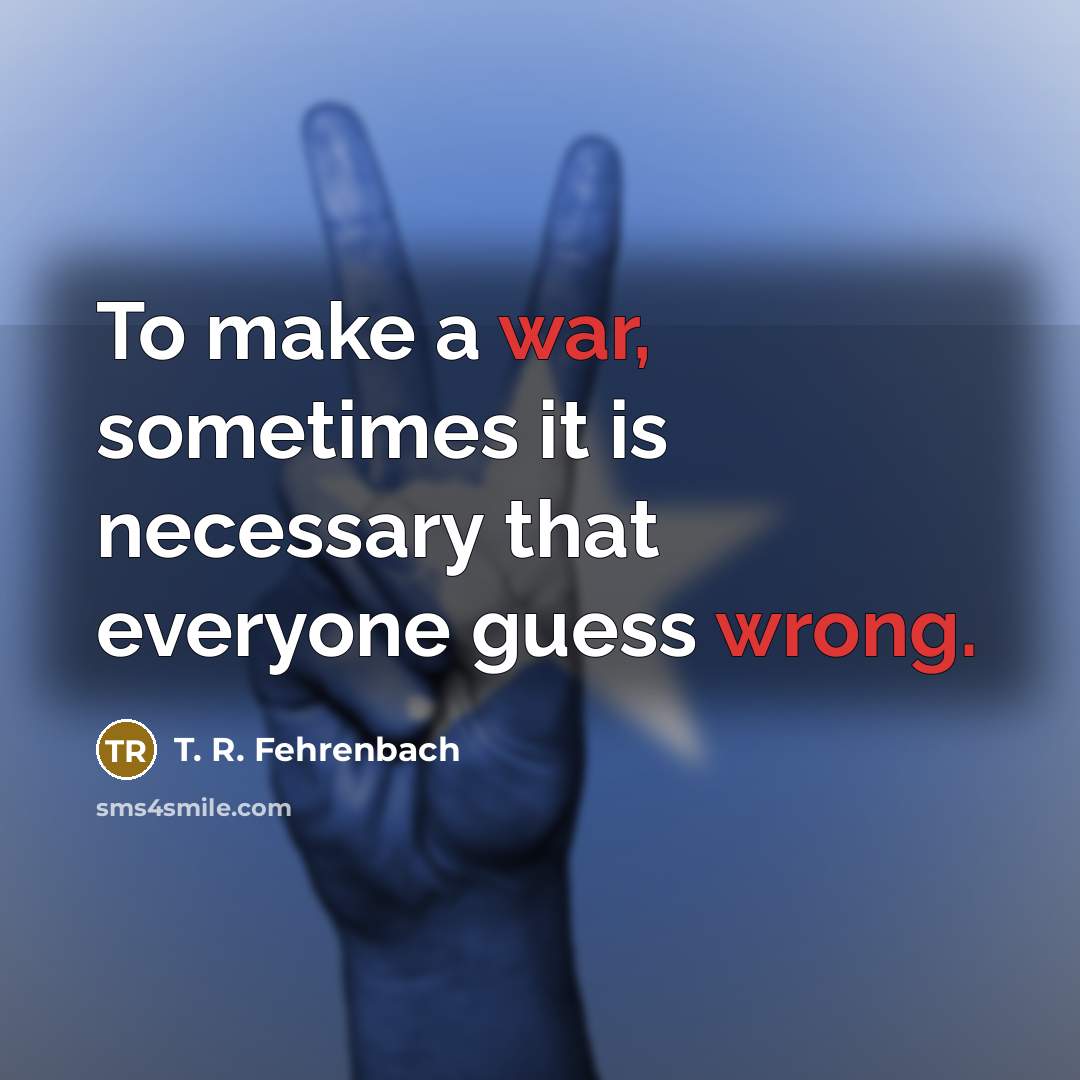 “To make a war, sometimes it is necessary that everyone guess wrong.” quote by T. R. Fehrenbach