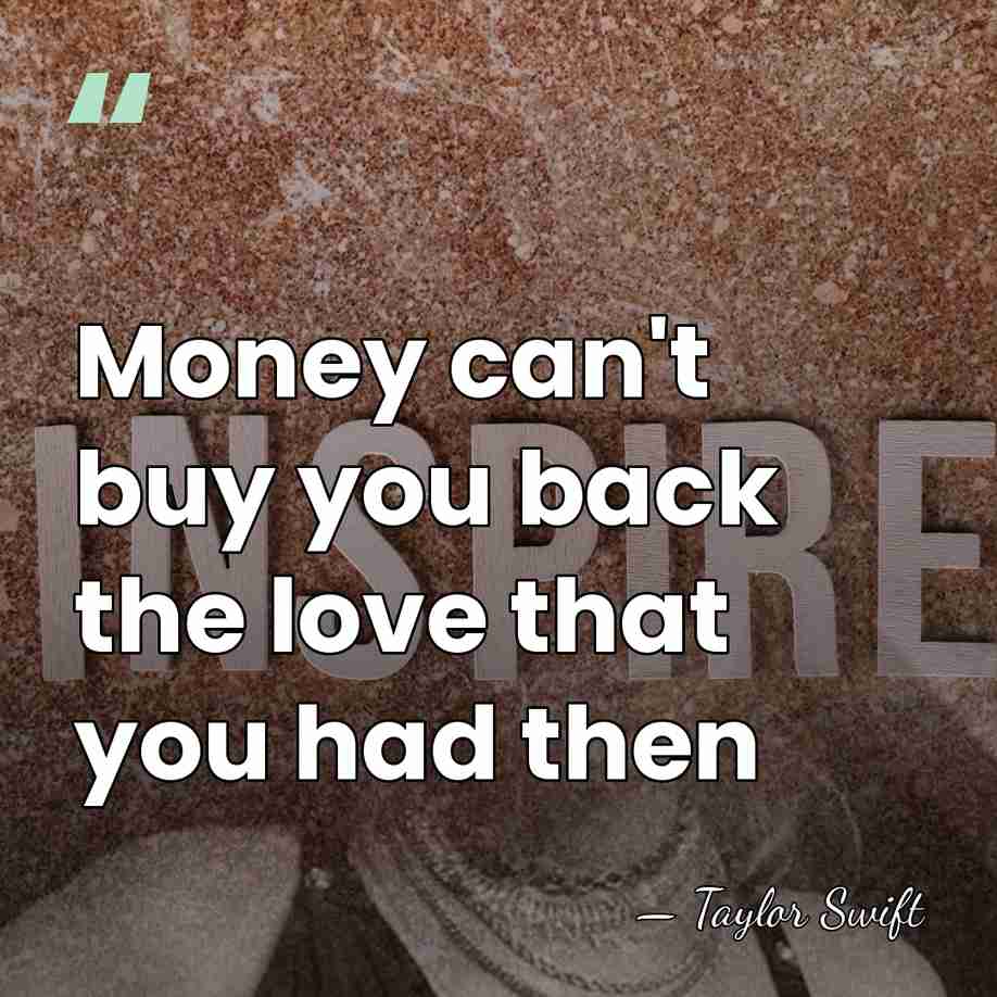 Money can't buy you back the love that you had then - Taylor Swift