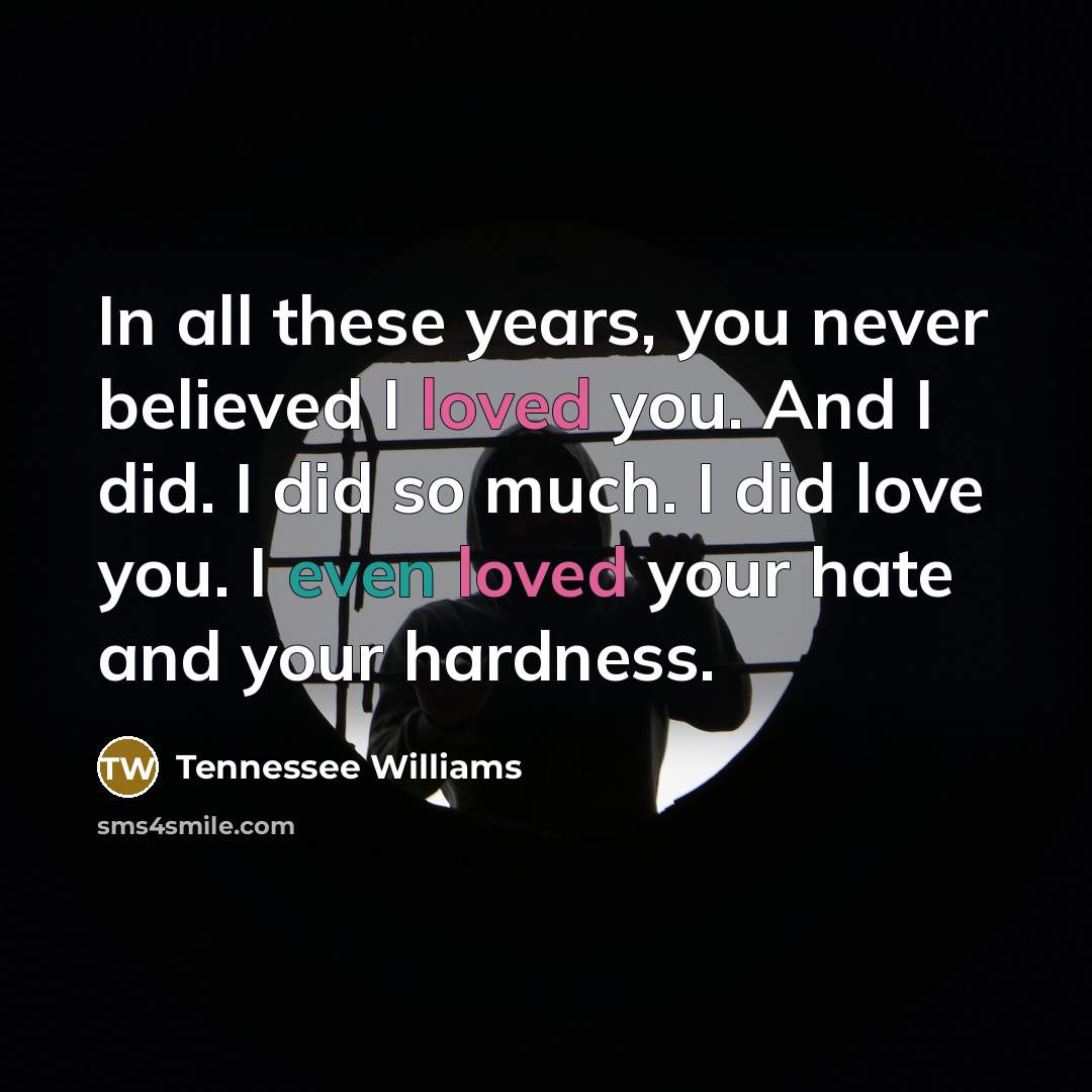 “In all these years, you never believed I loved you.…” quote by Tennessee Williams
