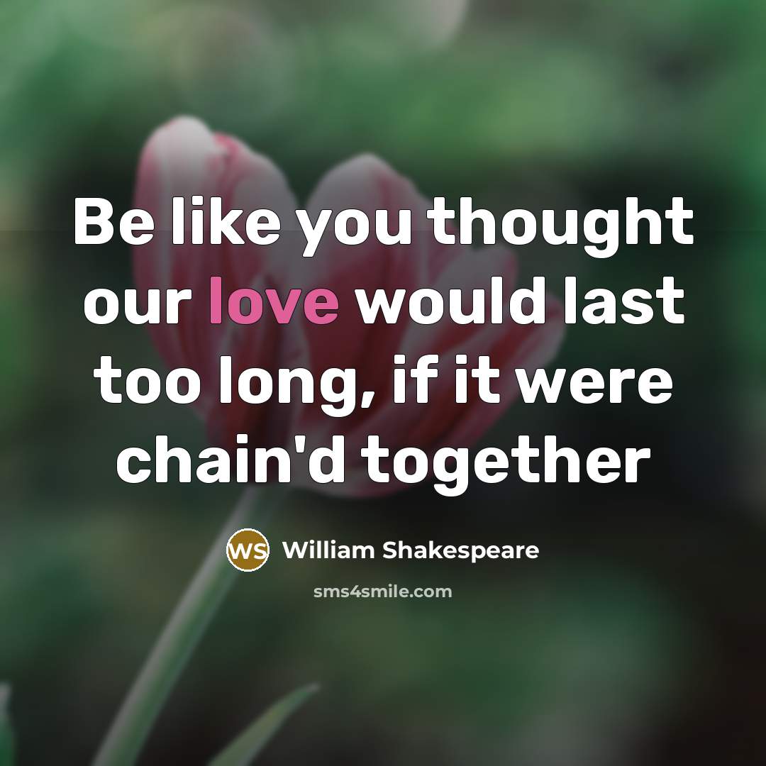 “Be like you thought our love would last too long,…” quote by William Shakespeare