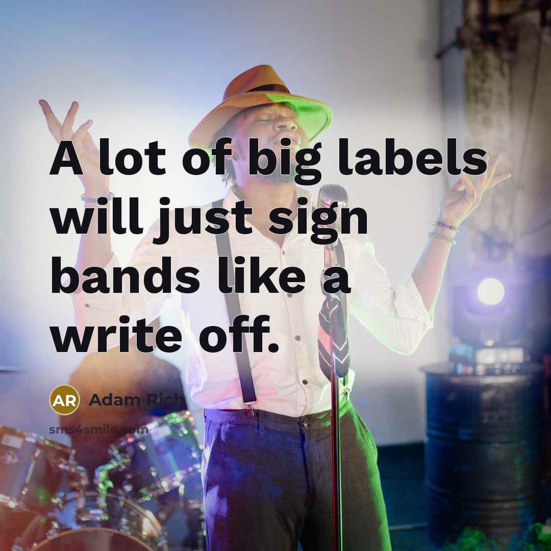 “A lot of big labels will just sign bands like…” quote by Adam Rich