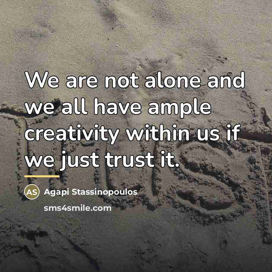 “We are not alone and we all have ample creativity…” quote by Agapi Stassinopoulos