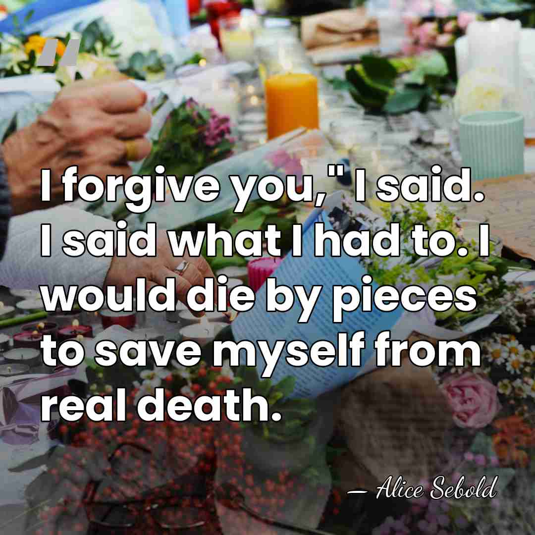 I forgive you," I said. I said what I had to. I&hellip; - Alice Sebold