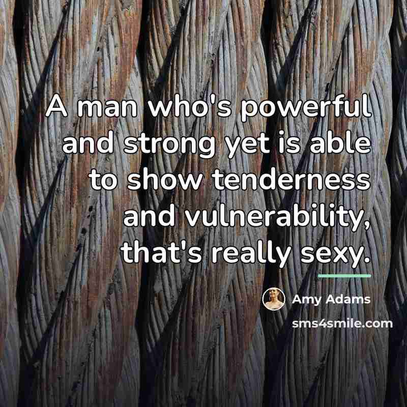 “A man who's powerful and strong yet is able to…” quote by Amy Adams