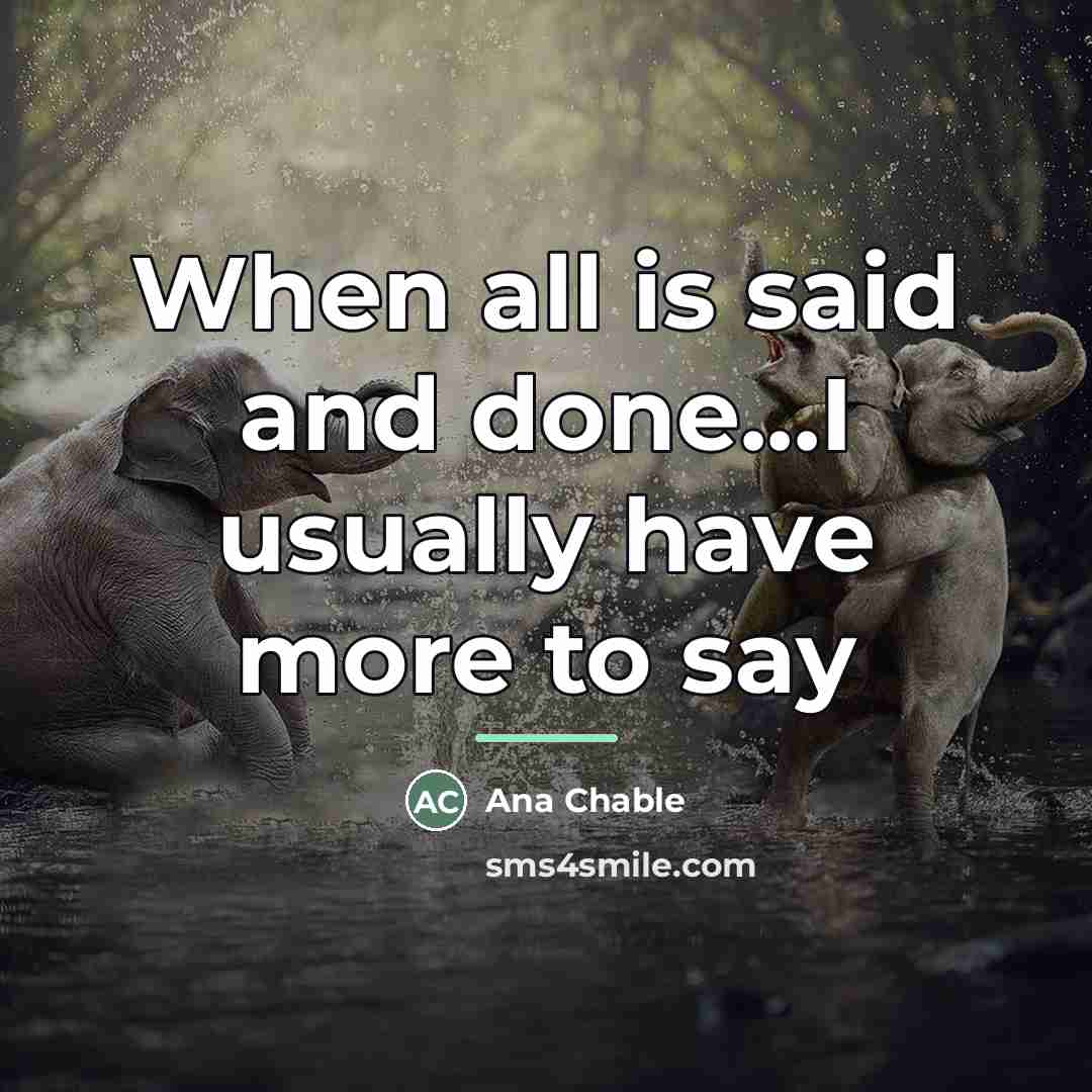 “When all is said and done...I usually have more to…” quote by Ana Chable
