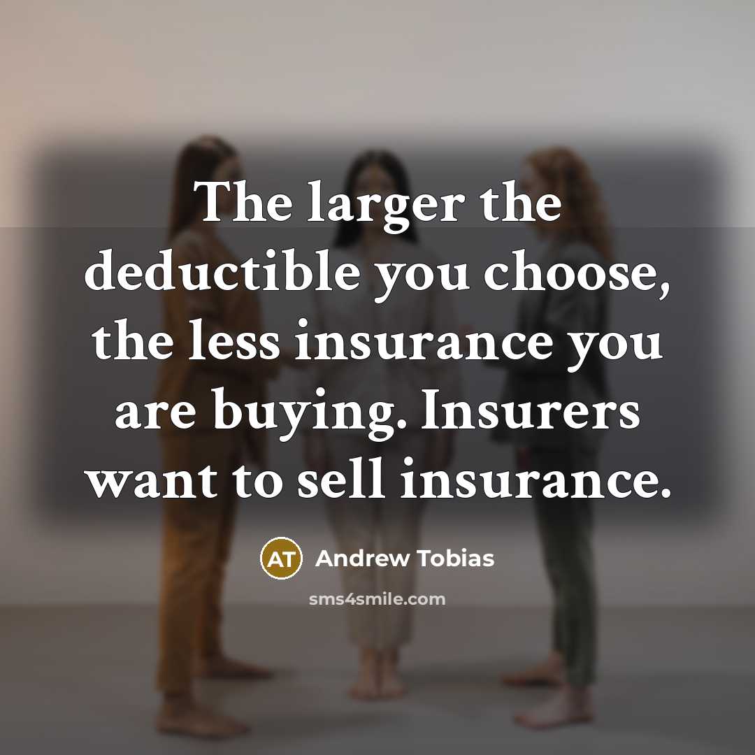 “The larger the deductible you choose, the less insurance you…” quote by Andrew Tobias
