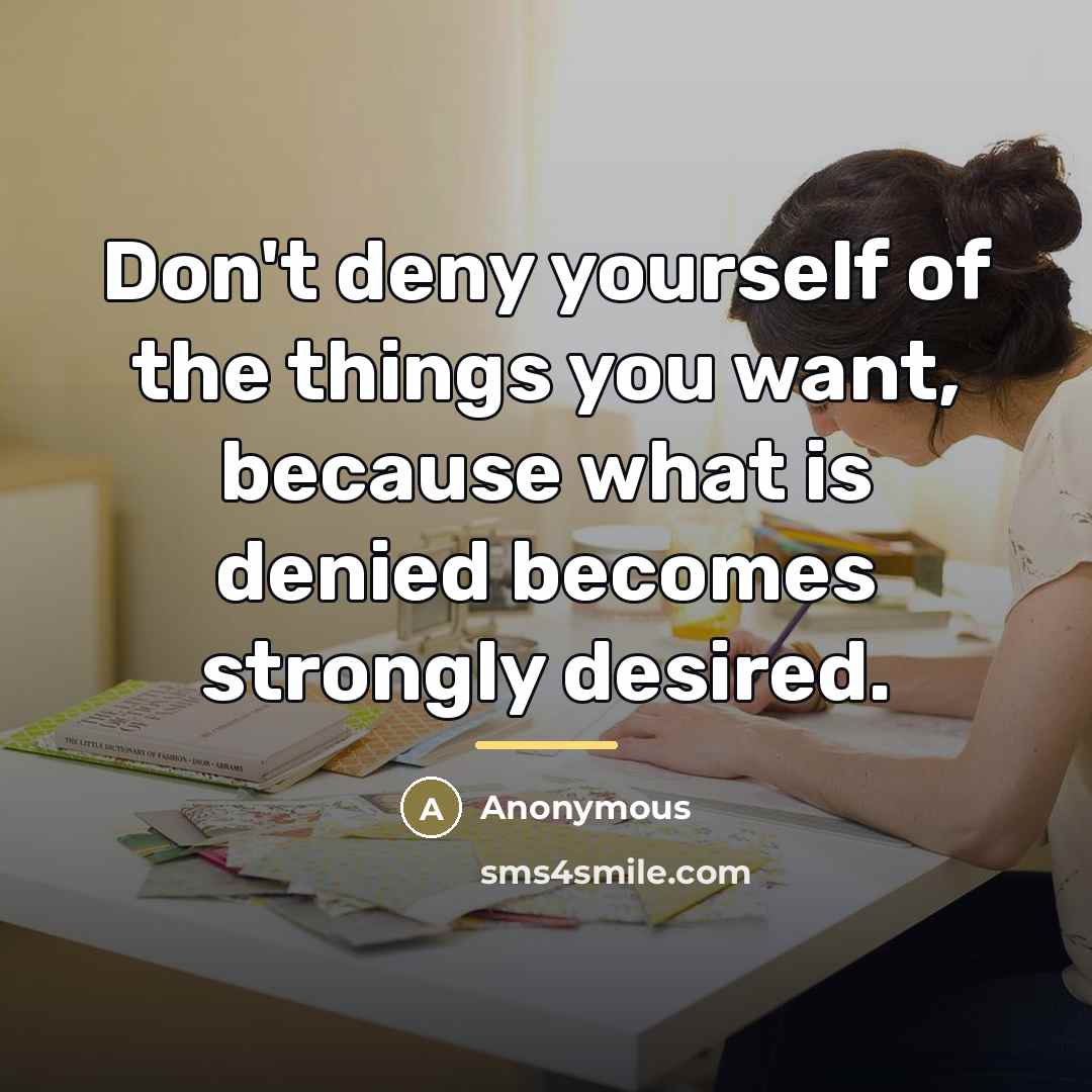 “Don't deny yourself of the things you want, because what…” quote by Anonymous