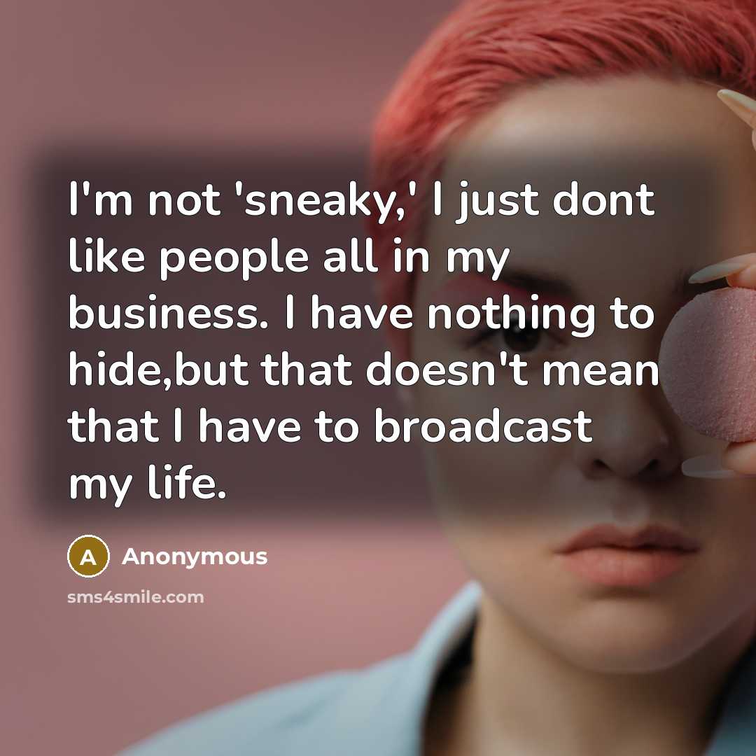 “I'm not 'sneaky,' I just dont like people all in my business. I have nothing to hide,but that doesn't mean that I have to broadcast my life.” quote by Anonymous