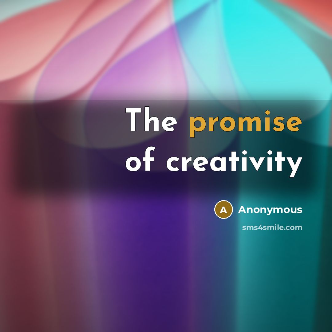 “The promise of creativity…” quote by Anonymous