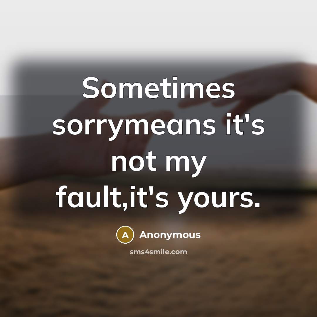 “Sometimes sorrymeans it's not my fault,it's yours.…” quote by Anonymous