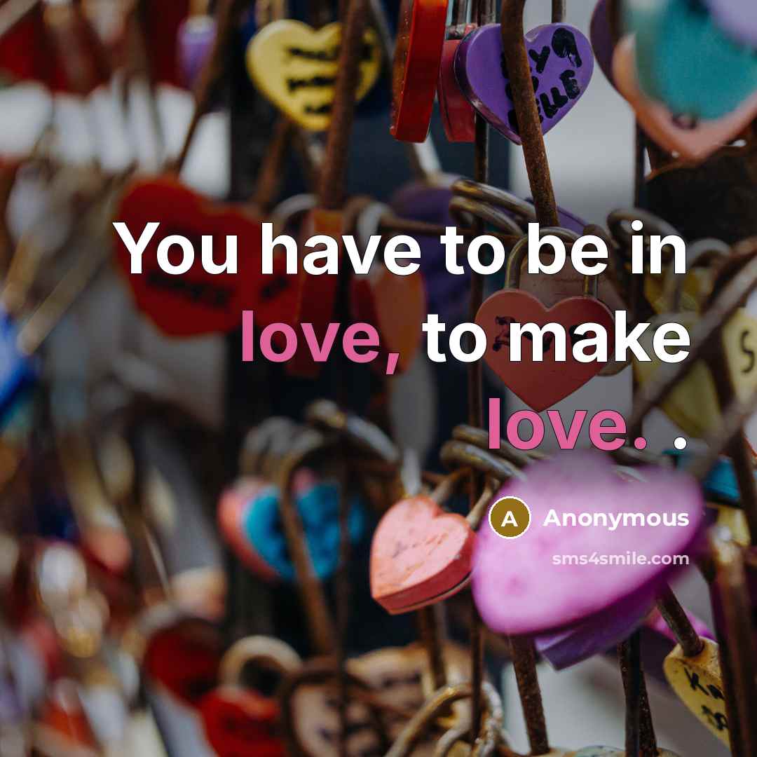 “You have to be in love, to make love. .” quote by Anonymous