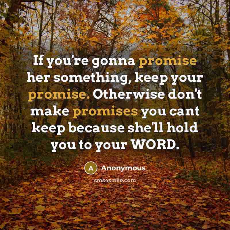 “If you're gonna promise her something, keep your promise. Otherwise don't make promises you cant keep because she'll hold you to your WORD.” quote by Anonymous