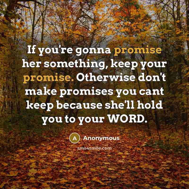“If you're gonna promise her something, keep your promise. Otherwise don't make promises you cant keep because she'll hold you to your WORD.” quote by Anonymous