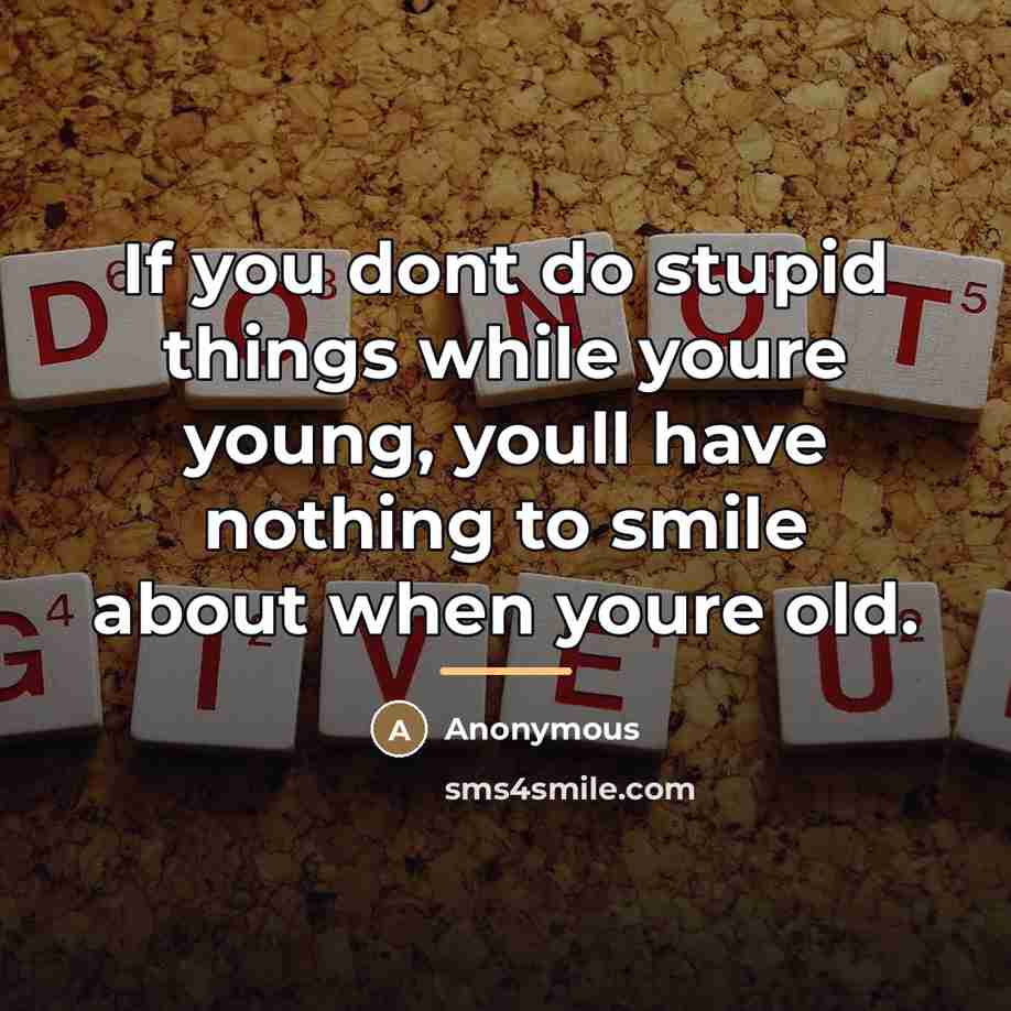 “If you dont do stupid things while youre young, youll…” quote by Anonymous