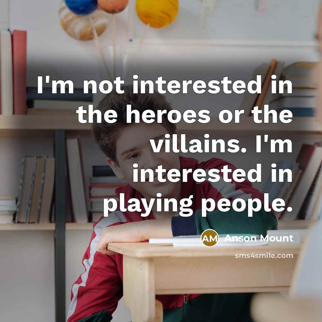 “I'm not interested in the heroes or the villains. I'm…” quote by Anson Mount