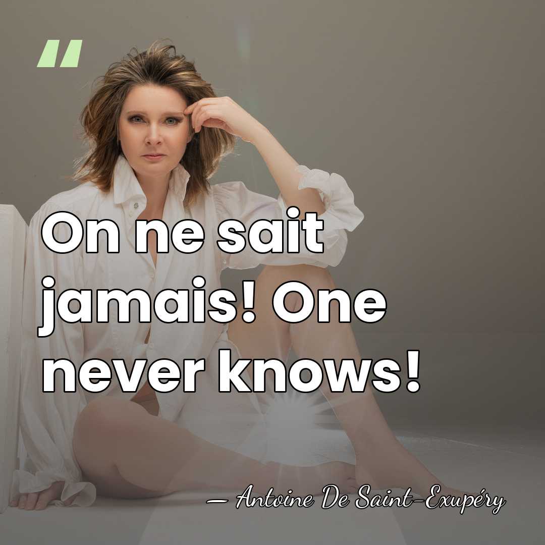 On ne sait jamais! One never knows! - Antoine De Saint-Exupéry